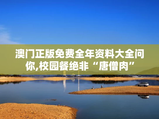 澳门正版免费全年资料大全问你,校园餐绝非“唐僧肉”