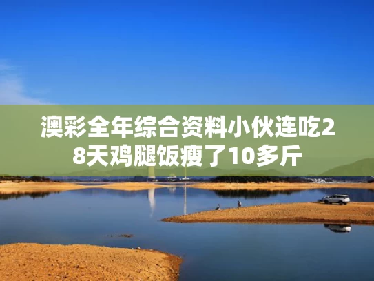 澳彩全年综合资料	小伙连吃28天鸡腿饭瘦了10多斤