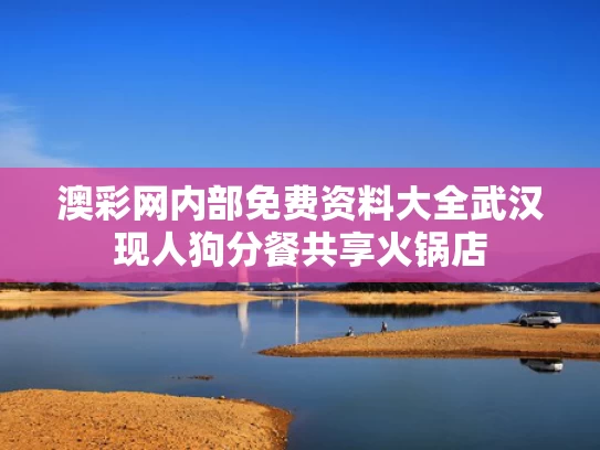 澳彩网内部免费资料大全	武汉现人狗分餐共享火锅店