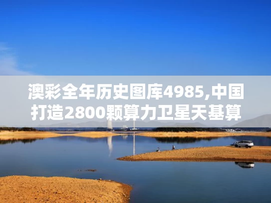 澳彩全年历史图库4985,中国打造2800颗算力卫星天基算力网