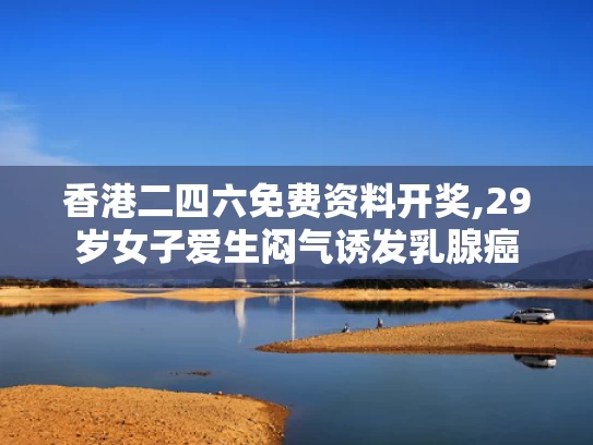 香港二四六免费资料开奖,29岁女子爱生闷气诱发乳腺癌