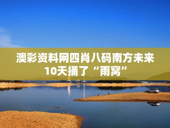 澳彩资料网四肖八码	南方未来10天捅了“雨窝”