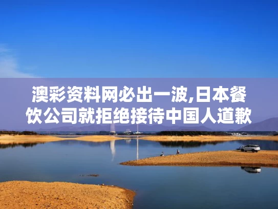 澳彩资料网必出一波,日本餐饮公司就拒绝接待中国人道歉