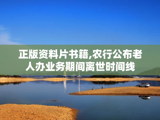 正版资料片书籍,农行公布老人办业务期间离世时间线