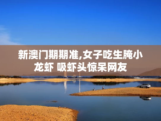新澳门期期准,女子吃生腌小龙虾 吸虾头惊呆网友