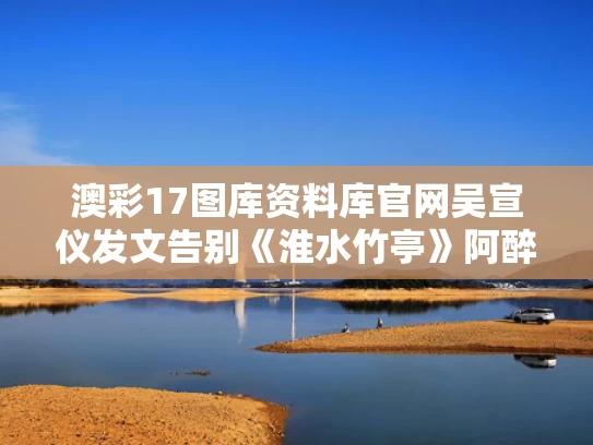 澳彩17图库资料库官网	吴宣仪发文告别《淮水竹亭》阿醉