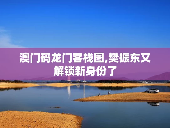 澳门码龙门客栈图,樊振东又解锁新身份了