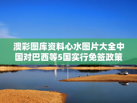 澳彩图库资料心水图片大全	中国对巴西等5国实行免签政策