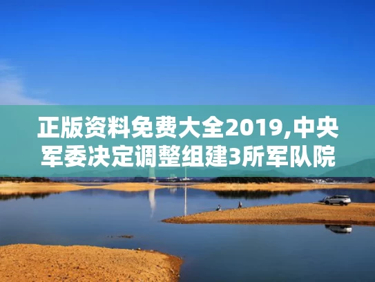 正版资料免费大全2019,中央军委决定调整组建3所军队院校