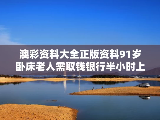 澳彩资料大全正版资料	91岁卧床老人需取钱银行半小时上门
