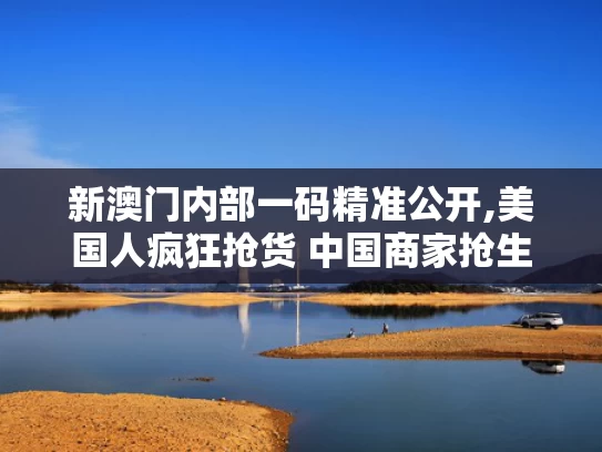 新澳门内部一码精准公开,美国人疯狂抢货 中国商家抢生产