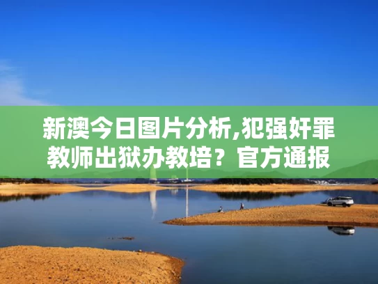 新澳今日图片分析,犯强奸罪教师出狱办教培？官方通报
