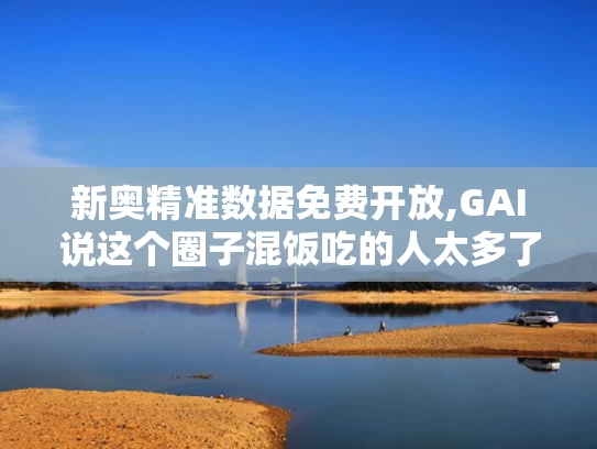 新奥精准数据免费开放,GAI说这个圈子混饭吃的人太多了