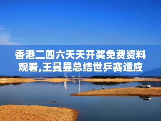 香港二四六天天开奖免费资料观看,王曼昱总结世乒赛适应情况