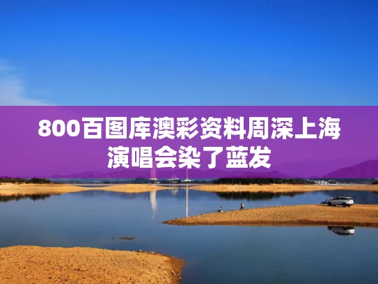 800百图库澳彩资料	周深上海演唱会染了蓝发