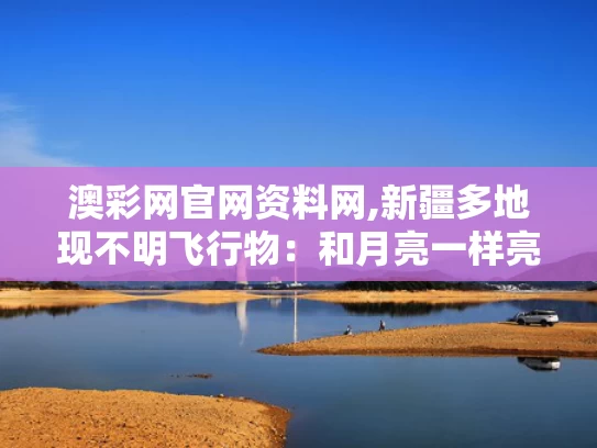 澳彩网官网资料网,新疆多地现不明飞行物：和月亮一样亮