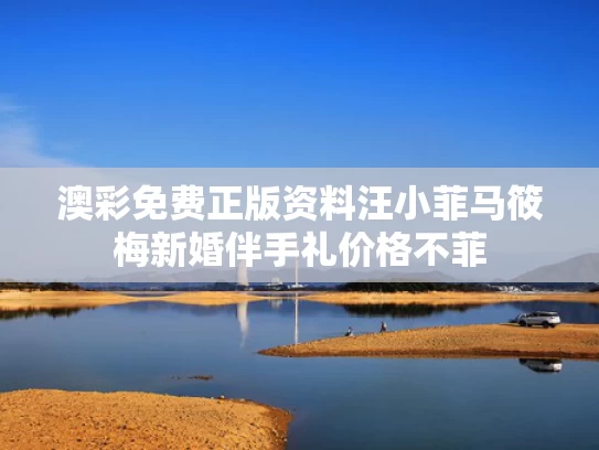 澳彩免费正版资料	汪小菲马筱梅新婚伴手礼价格不菲