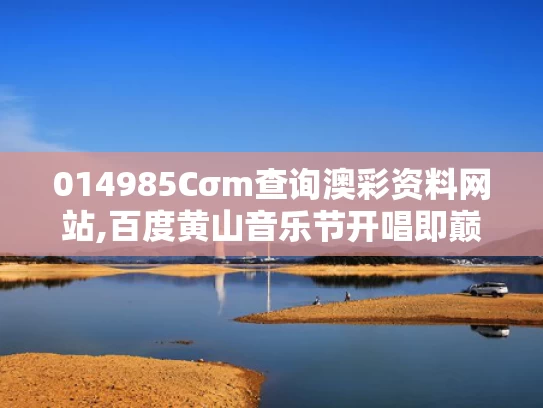 014985Cσm查询澳彩资料网站,百度黄山音乐节开唱即巅峰