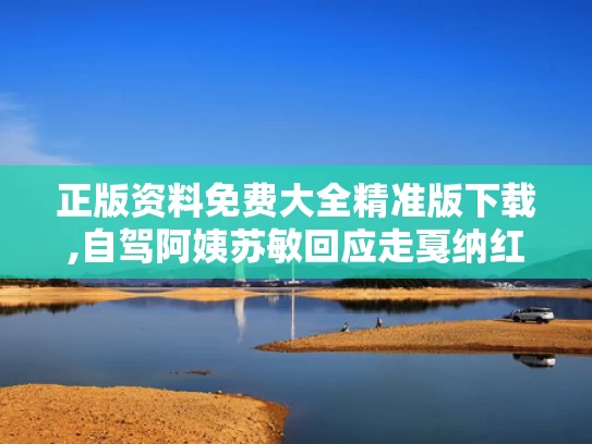 正版资料免费大全精准版下载,自驾阿姨苏敏回应走戛纳红毯