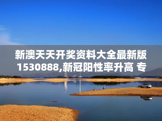 新澳天天开奖资料大全最新版1530888,新冠阳性率升高 专家称5月下旬达峰