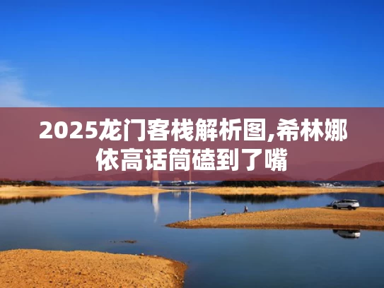 2025龙门客栈解析图,希林娜依高话筒磕到了嘴