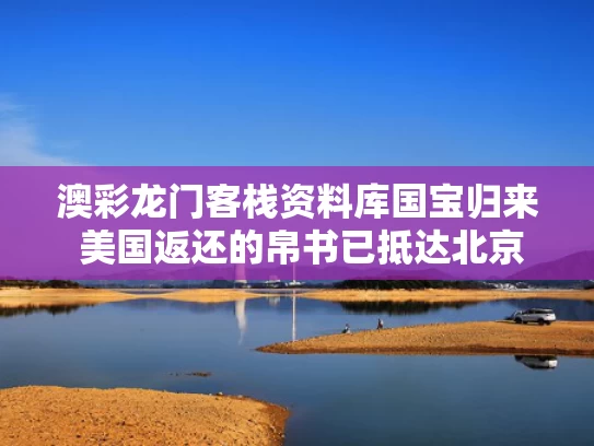 澳彩龙门客栈资料库	国宝归来 美国返还的帛书已抵达北京