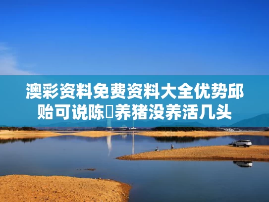澳彩资料免费资料大全优势	邱贻可说陈玘养猪没养活几头