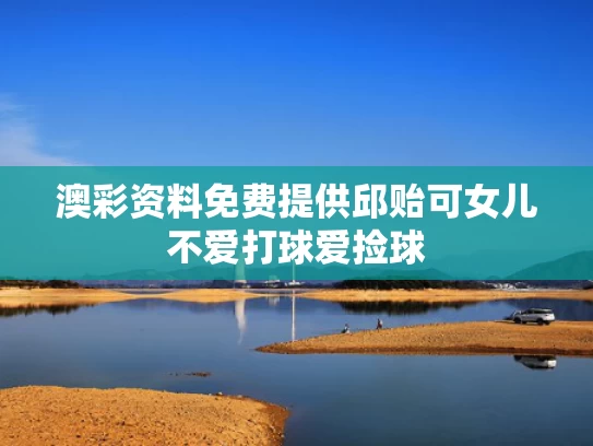 澳彩资料免费提供	邱贻可女儿不爱打球爱捡球