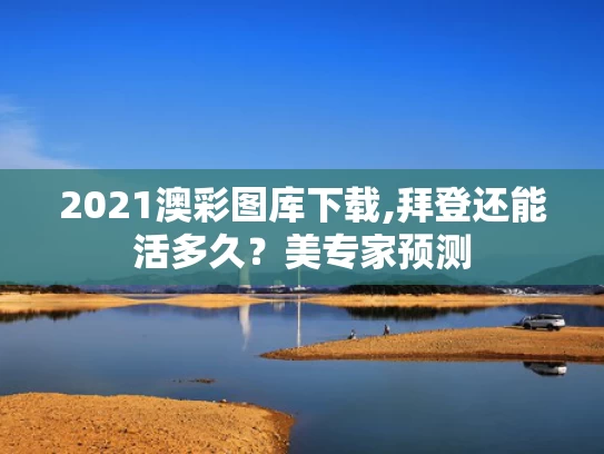 2021澳彩图库下载,拜登还能活多久？美专家预测