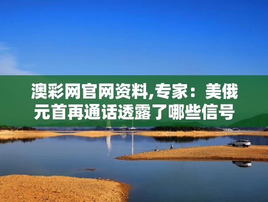 澳彩网官网资料,专家：美俄元首再通话透露了哪些信号