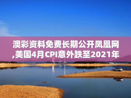 澳彩资料免费长期公开凤凰网,美国4月CPI意外跌至2021年来新低