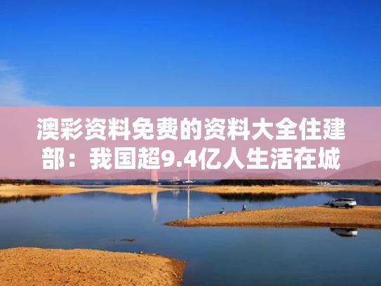 澳彩资料免费的资料大全	住建部：我国超9.4亿人生活在城镇