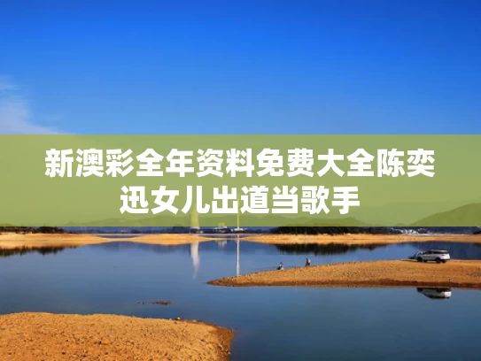 新澳彩全年资料免费大全	陈奕迅女儿出道当歌手