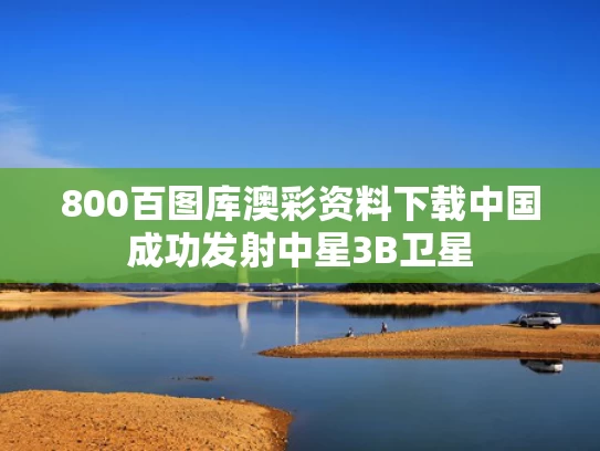 800百图库澳彩资料下载	中国成功发射中星3B卫星