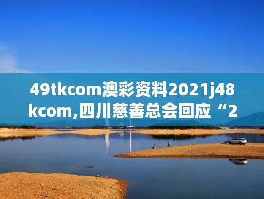 49tkcom澳彩资料2021j48kcom,四川慈善总会回应“230万耳环”事件