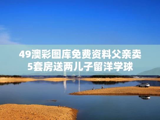 49澳彩图库免费资料	父亲卖5套房送两儿子留洋学球