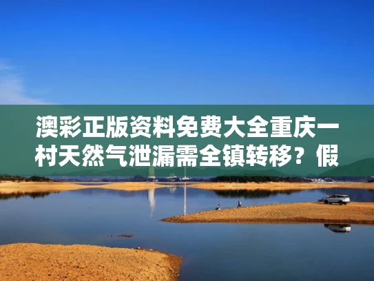 澳彩正版资料免费大全	重庆一村天然气泄漏需全镇转移？假