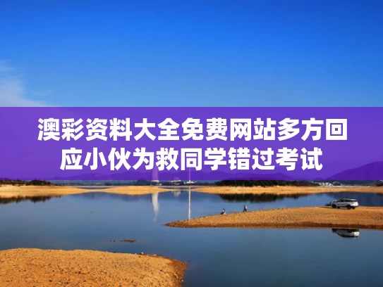 澳彩资料大全免费网站	多方回应小伙为救同学错过考试
