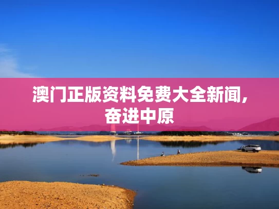 澳门正版资料免费大全新闻,奋进中原