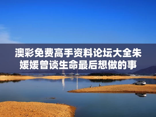 澳彩免费高手资料论坛大全	朱媛媛曾谈生命最后想做的事