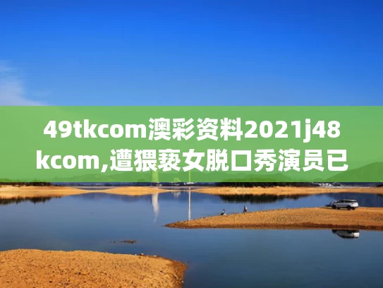 49tkcom澳彩资料2021j48kcom,遭猥亵女脱口秀演员已正常演出