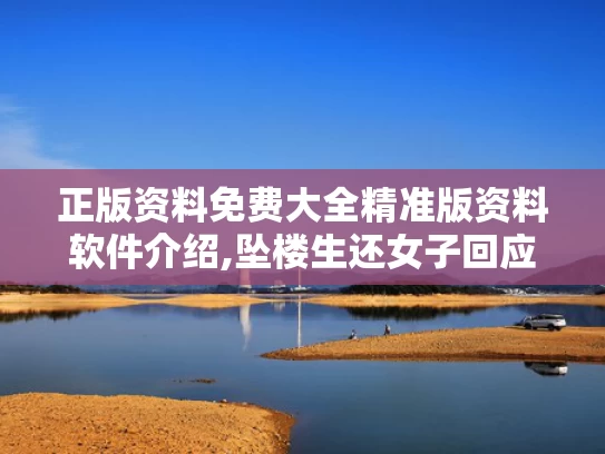 正版资料免费大全精准版资料软件介绍,坠楼生还女子回应被调侃“老公失望”
