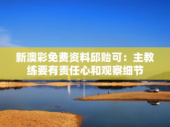 新澳彩免费资料	邱贻可：主教练要有责任心和观察细节