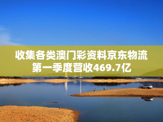 收集各类澳门彩资料	京东物流第一季度营收469.7亿