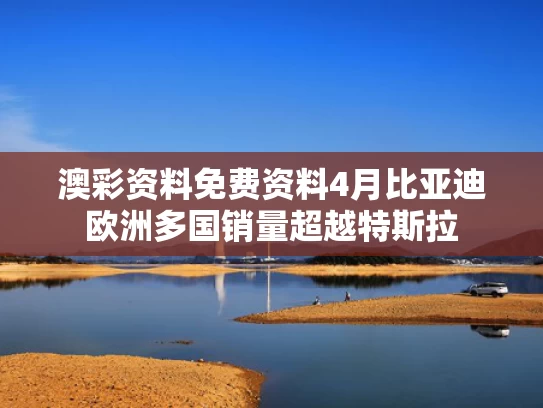 澳彩资料免费资料	4月比亚迪欧洲多国销量超越特斯拉