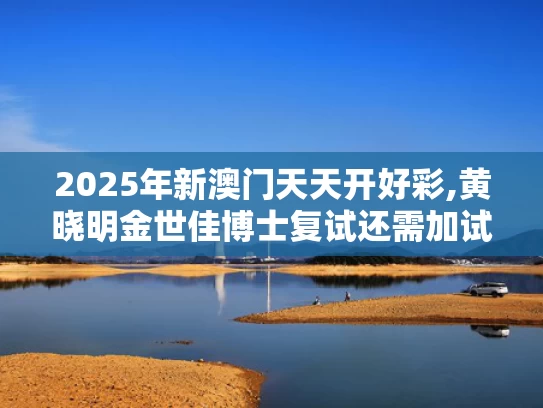 2025年新澳门天天开好彩,黄晓明金世佳博士复试还需加试笔试