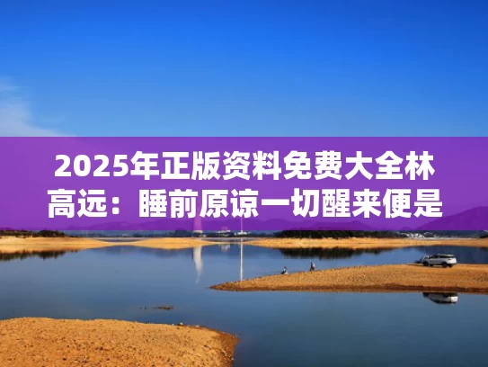 2025年正版资料免费大全	林高远：睡前原谅一切醒来便是重生