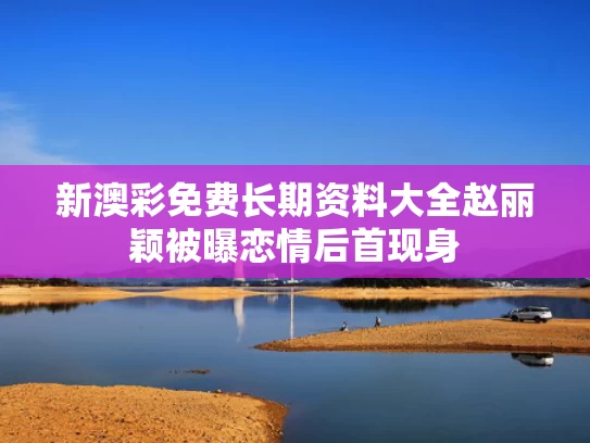 新澳彩免费长期资料大全	赵丽颖被曝恋情后首现身