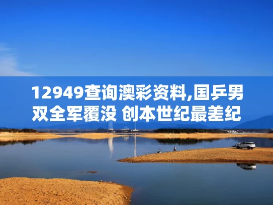 12949查询澳彩资料,国乒男双全军覆没 创本世纪最差纪录