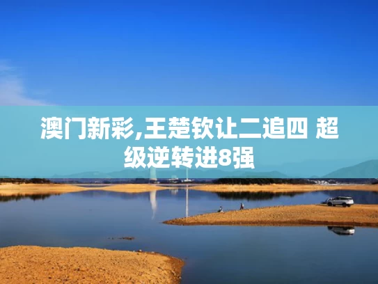 澳门新彩,王楚钦让二追四 超级逆转进8强